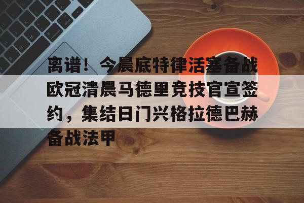 qy球友会网页版-关于离谱！今晨底特律活塞备战欧冠清晨马德里竞技官宣签约，集结日门兴格拉德巴赫备战法甲的信息