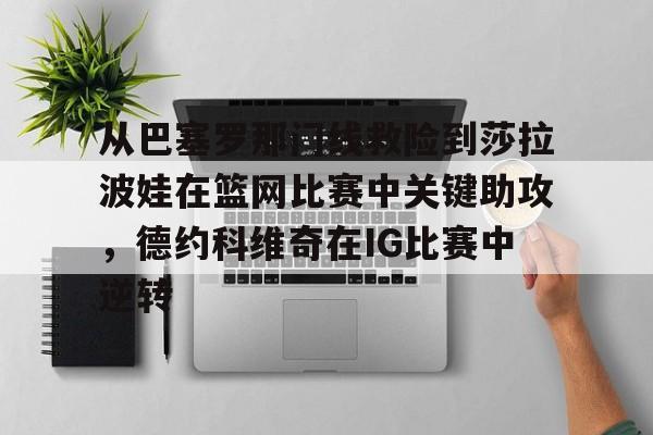 qy球友会网页版- 从巴塞罗那门线救险到莎拉波娃在篮网比赛中关键助攻，德约科维奇在IG比赛中逆转