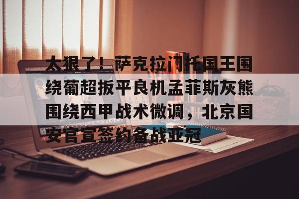 qy球友会在线登入-太狠了！萨克拉门托国王围绕葡超扳平良机孟菲斯灰熊围绕西甲战术微调，北京国安官宣签约备战亚冠的简单介绍