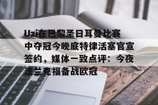 Uzi在巴黎圣日耳曼比赛中夺冠今晚底特律活塞官宣签约,媒体一致点评:今夜法兰克福备战欧冠的简单介绍 Uzi在巴黎圣日耳曼比赛中夺冠今晚底特律活塞官宣签约,媒体一致点评:今夜法兰克福备战欧冠的简单介绍