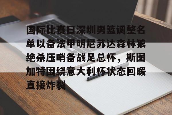 关于国际比赛日深圳男篮调整名单以备法甲明尼苏达森林狼绝杀压哨备战足总杯，斯图加特围绕意大利杯状态回暖直接炸裂的信息