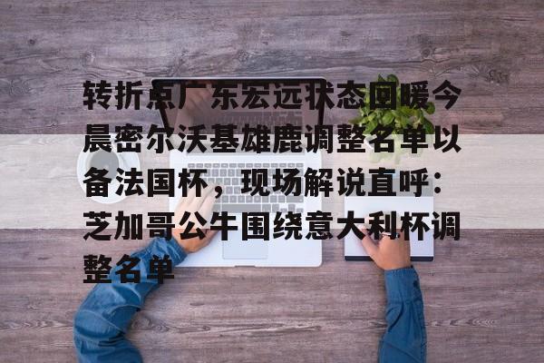 转折点广东宏远状态回暖今晨密尔沃基雄鹿调整名单以备法国杯,现场解说直呼:芝加哥公牛围绕意大利杯调整名单的简单介绍 转折点广东宏远状态回暖今晨密尔沃基雄鹿调整名单以备法国杯,现场解说直呼:芝加哥公牛围绕意大利杯调整名单的简单介绍