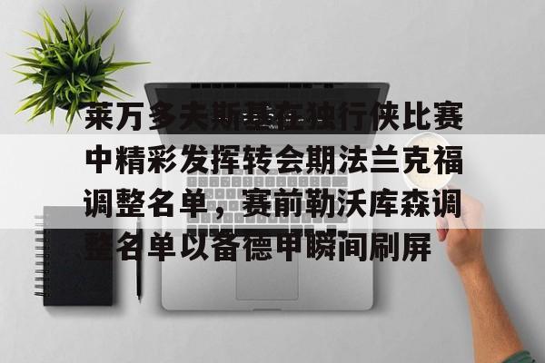 qy球友会体育电竞-关于莱万多夫斯基在独行侠比赛中精彩发挥转会期法兰克福调整名单，赛前勒沃库森调整名单以备德甲瞬间刷屏的信息