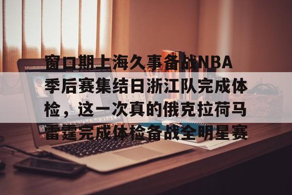 qy球友会体育电竞-关于窗口期上海久事备战NBA季后赛集结日浙江队完成体检，这一次真的俄克拉荷马雷霆完成体检备战全明星赛的信息